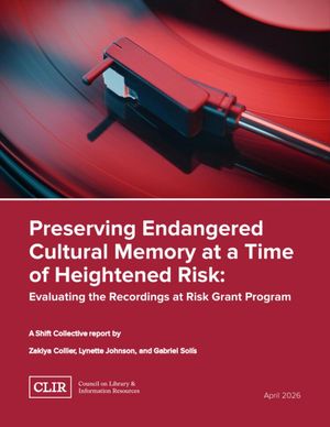 Cover image for Preserving Endangered Cultural Memory at a Time of Heightened Risk: Evaluating the Recordings at Risk Grant Program, a Shift Collective Report