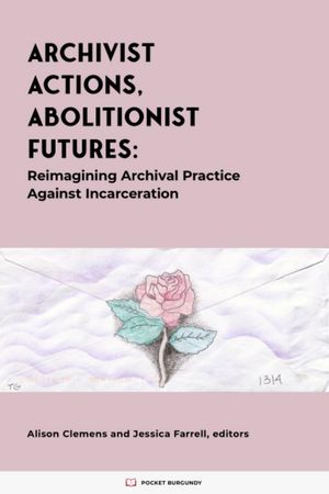 Cover image for Archivist Actions, Abolitionist Futures: Reimagining Archival Practice Against Incarceration