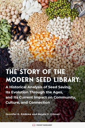 Cover image for The Story of the Modern Seed Library: A Historical Analysis of Seed Saving, Its Evolution Through the Ages, and Its Current Impact on Community, Culture, and Connection